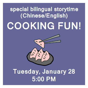 image tile SPECIAL CHINESE/ENGLISH STORYTIME: COOKING FUN (all are welcome) - Tuesday, January 28 at 5:00 PM, hybrid/drop-in program; registration is not required.