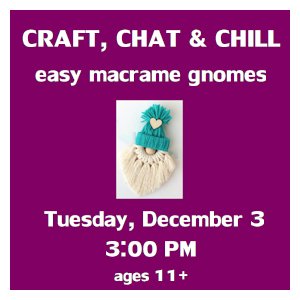 image tile CRAFT, CHAT & CHILL: MACRAME GNOMES (ages 11 and up) - Tuesday, December 3 at 3:00 PM, registration is not required.