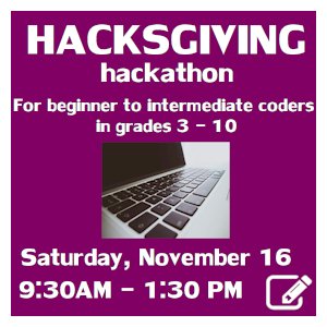 image tile HACKSGIVING HACKATHON (grades 3 - 10) - Saturday, November 16 from 9:30 AM - 1:30 PM, Registration required. Click here to register