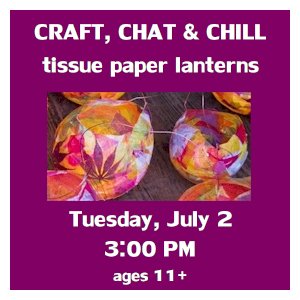 image tile CRAFT, CHAT & CHILL: TISSUE PAPER LANTERN (ages 11+) - Tuesday, July 2 from 3:00 - 4:30 PM, registration is not required.