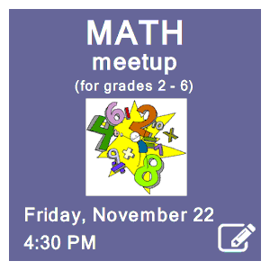 image tile MATH MEET-UP (grades 2 - 6) - Friday, November 22 at 4:30 PM, registration required. Click here to register