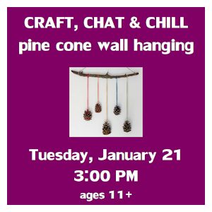 image tile CRAFT, CHAT & CHILL: PINE CONE WALL HANGING (ages 11 and up) - Tuesday, January 21 at 3:00 PM, registration is not required.