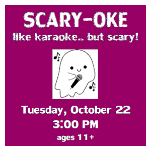 image tile SCARY-OKE (ages 11 and up) - Tuesday, October 22 at 3:00 PM, registration is not required.