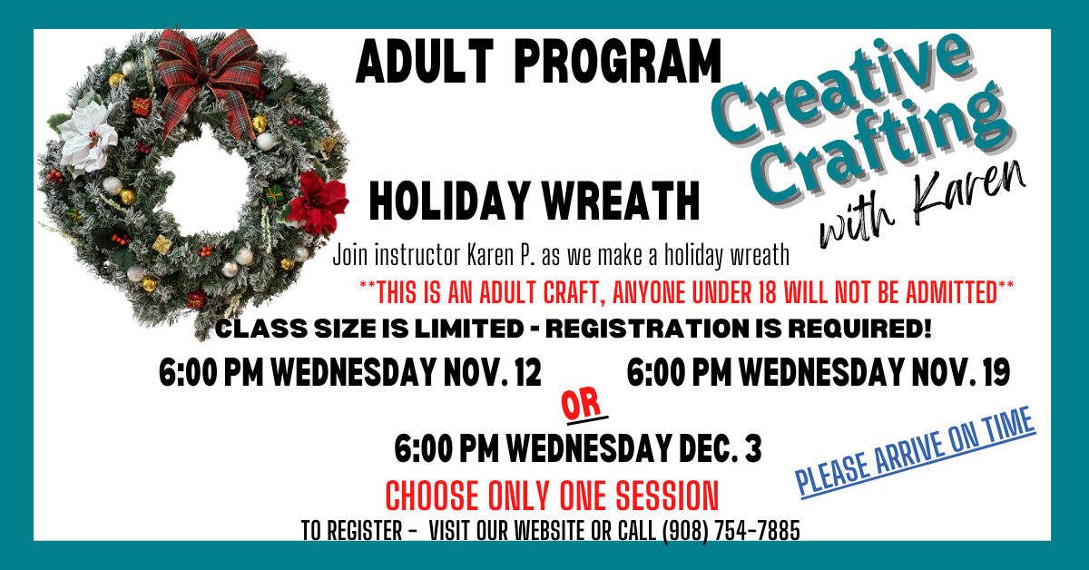 CREATIVE CRAFTING WITH KAREN: MAKE A HOLIDAY WREATH, Wednesday, November 12 or 19 or December 3 at 6:00 PM; for adults. PLEASE REGISTER FOR ONE SESSION ONLY!