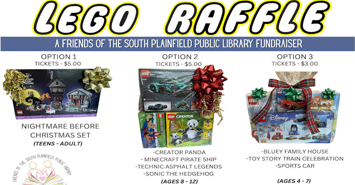 Friends of the South Plainfield Public Library LEGO RAFFLE tickets for sale: Tickets for option 1 (Nightmare Before Christmas, for teens through adult) and option 2 ("Big" Kid's Lego Basket, for ages 8 - 12) are $5 each. Option 3 tickets ("Little" Kid's basket, for ages 4 - 7) are $3 each. Raffle tickets may be purchased at the front desk. Drawing will be held 12/4/25; winners need not be present to win. NOTE: You must be 18 or older to buy a ticket.