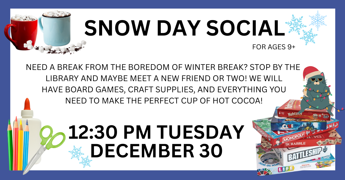 Snow Day Social for ages 9+, Tuesday, December 30 from 12:30 - 2:00 PM.