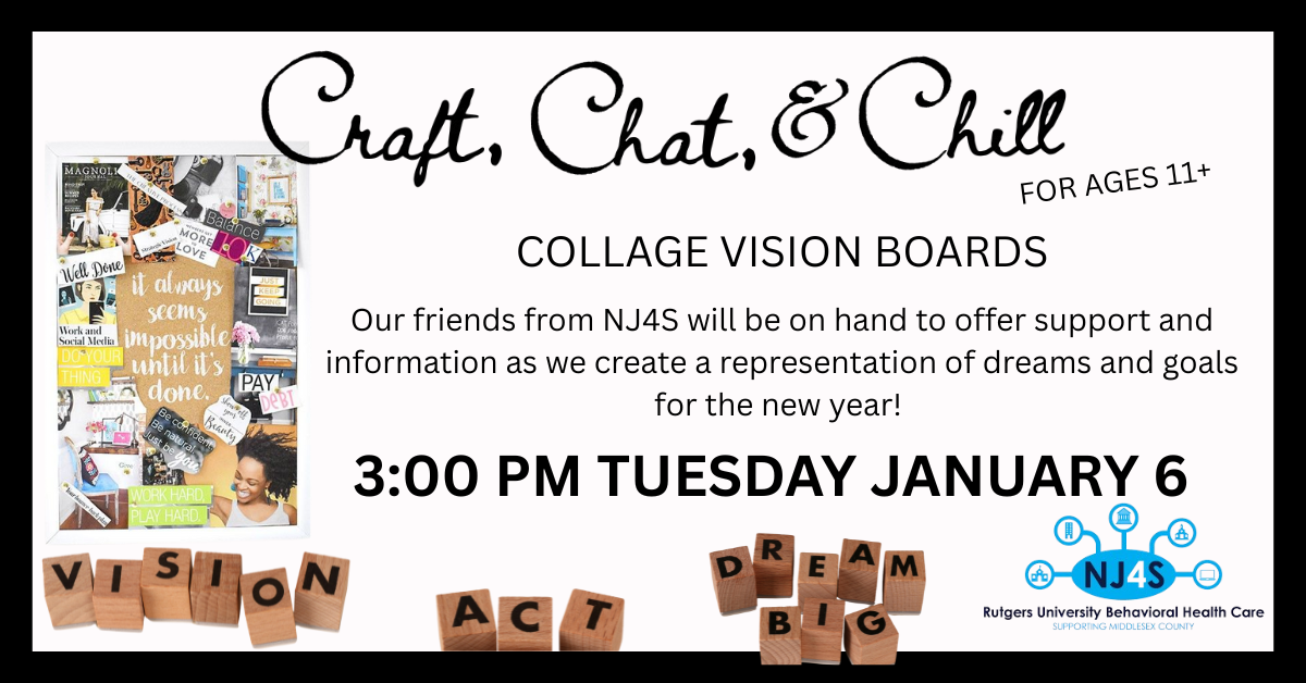 Craft, Chat and Chill: Collage Vision Boards With NJ4S; for ages 11+. Tuesday, January 6 from 3:00 - 4:30 PM.